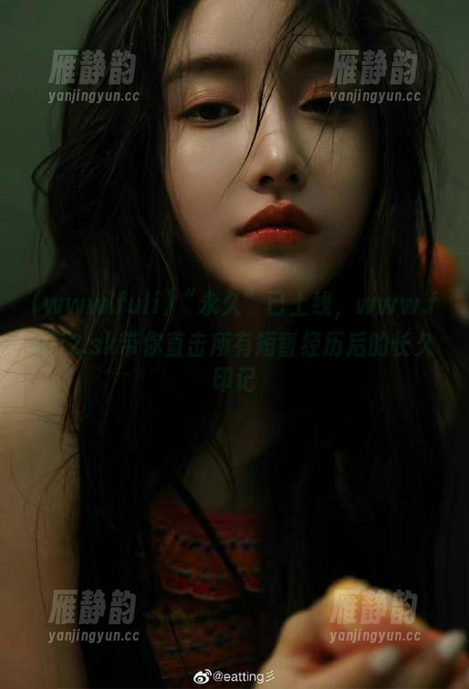 “永久”已上线，www.fuli2.sk带你直击所有短暂经历后的长久印记