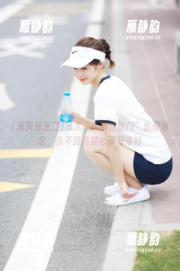 玩儿“黑料传送门”就像迷宫，永不迷路的心情好奇妙