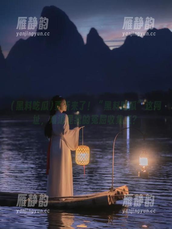 更新来了！“黑料吃瓜”这网址，难道是我的冤屈收集点？