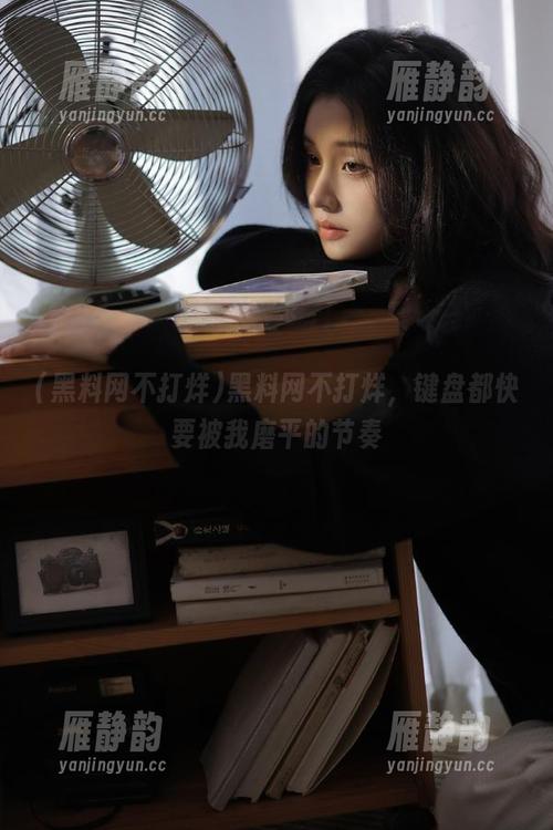黑料网不打烊，键盘都快要被我磨平的节奏
